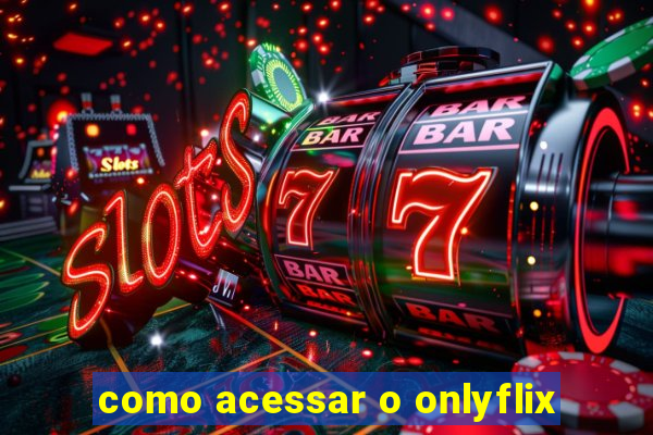 como acessar o onlyflix